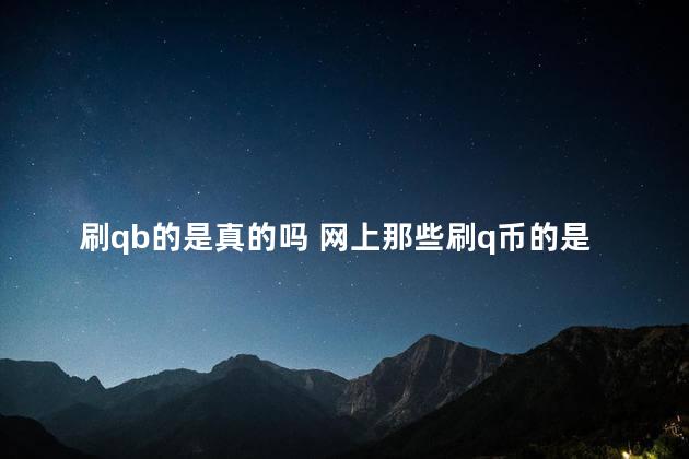 刷qb的是真的吗 网上那些刷q币的是真的吗